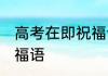 高考在即祝福语 送给马上高考的人祝福语