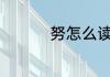 努怎么读 努拼音怎么读