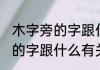 木字旁的字跟什么有关 常见的木字旁的字跟什么有关