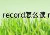 record怎么读 record用英语怎么读