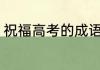 祝福高考的成语 祝福高考的成语精选