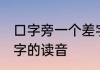 口字旁一个差字读什么 口字旁一个差字的读音