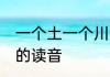 一个土一个川怎么读音 一个土一个川的读音