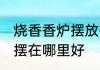 烧香香炉摆放在卧室可以吗 烧香香炉摆在哪里好