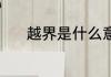 越界是什么意思 越界怎么理解