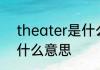 theater是什么意思 theater英语是什么意思