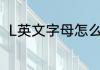 L英文字母怎么读 L英文字母如何读