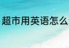 超市用英语怎么读 超市的英语是什么