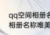 qq空间相册名称唯美 好听的qq空间相册名称唯美