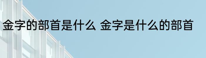 金字的部首是什么 金字是什么的部首