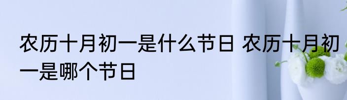 农历十月初一是什么节日 农历十月初一是哪个节日