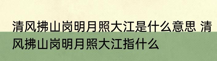 清风拂山岗明月照大江是什么意思 清风拂山岗明月照大江指什么