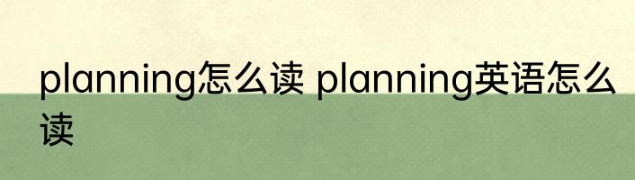 planning怎么读 planning英语怎么读