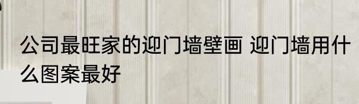 公司最旺家的迎门墙壁画 迎门墙用什么图案最好