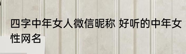 四字中年女人微信昵称 好听的中年女性网名