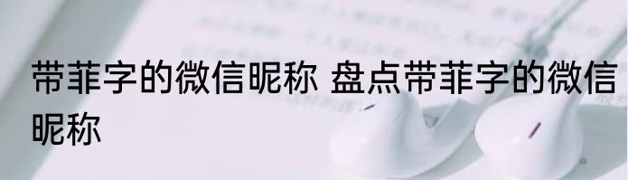 带菲字的微信昵称 盘点带菲字的微信昵称