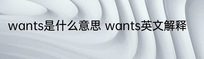 wants是什么意思 wants英文解释