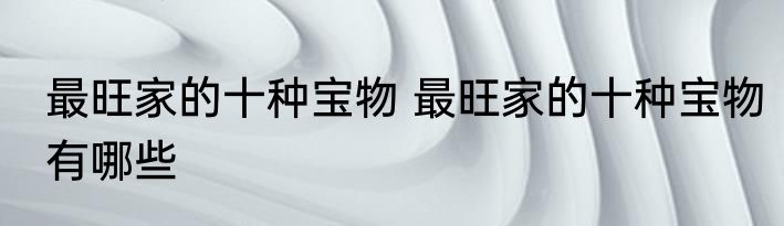 最旺家的十种宝物 最旺家的十种宝物有哪些