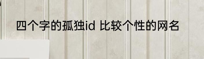 四个字的孤独id 比较个性的网名