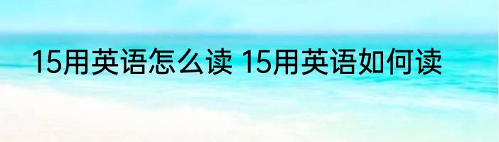 15用英语怎么读 15用英语如何读