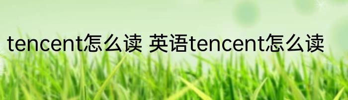 tencent怎么读 英语tencent怎么读