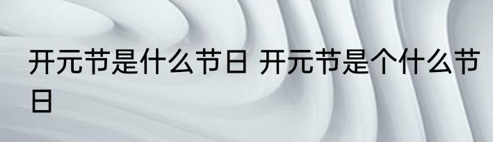 开元节是什么节日 开元节是个什么节日