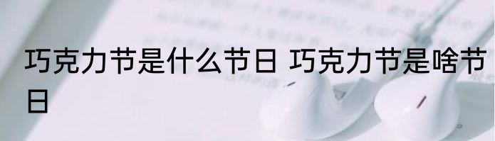 巧克力节是什么节日 巧克力节是啥节日