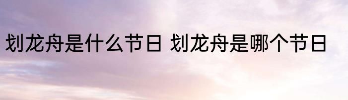 划龙舟是什么节日 划龙舟是哪个节日