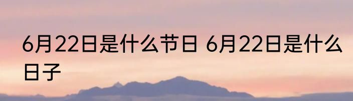 6月22日是什么节日 6月22日是什么日子