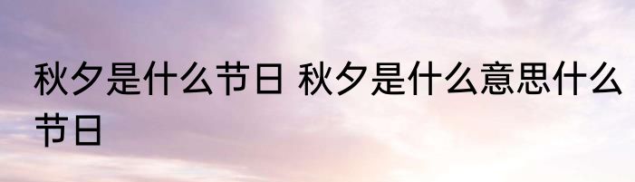 秋夕是什么节日 秋夕是什么意思什么节日