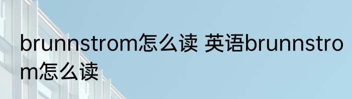 brunnstrom怎么读 英语brunnstrom怎么读