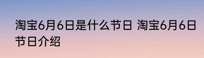 淘宝6月6日是什么节日 淘宝6月6日节日介绍