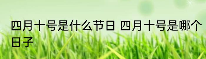 四月十号是什么节日 四月十号是哪个日子