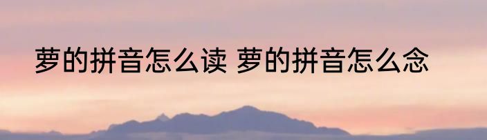 萝的拼音怎么读 萝的拼音怎么念