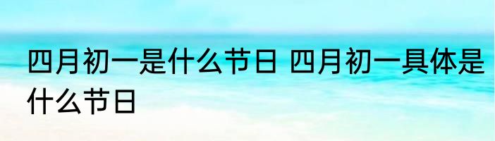 四月初一是什么节日 四月初一具体是什么节日