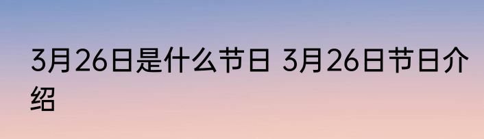 3月26日是什么节日 3月26日节日介绍