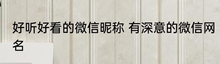 好听好看的微信昵称 有深意的微信网名