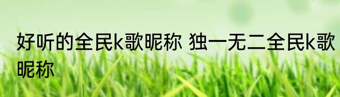 好听的全民k歌昵称 独一无二全民k歌昵称