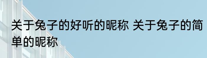 关于兔子的好听的昵称 关于兔子的简单的昵称