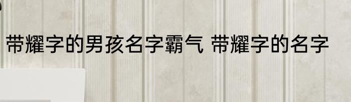 带耀字的男孩名字霸气 带耀字的名字
