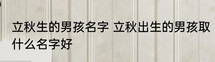 立秋生的男孩名字 立秋出生的男孩取什么名字好