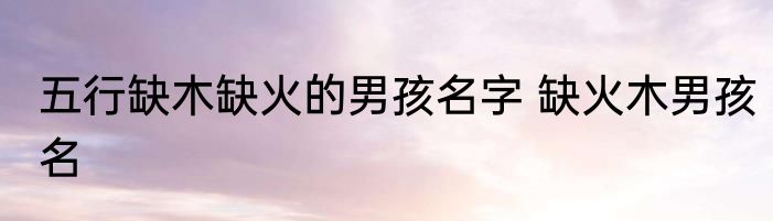 五行缺木缺火的男孩名字 缺火木男孩名