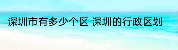 深圳市有多少个区 深圳的行政区划