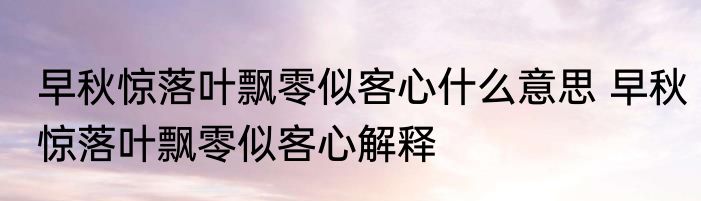 早秋惊落叶飘零似客心什么意思 早秋惊落叶飘零似客心解释