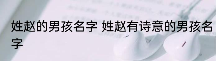 姓赵的男孩名字 姓赵有诗意的男孩名字