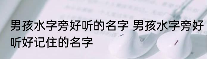 男孩水字旁好听的名字 男孩水字旁好听好记住的名字