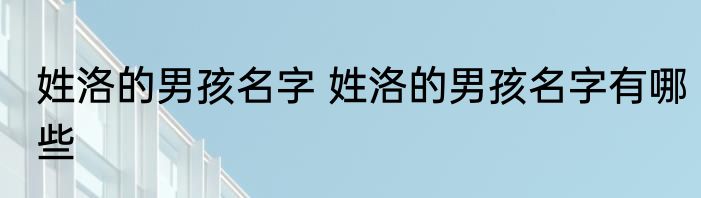 姓洛的男孩名字 姓洛的男孩名字有哪些