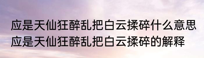 应是天仙狂醉乱把白云揉碎什么意思 应是天仙狂醉乱把白云揉碎的解释