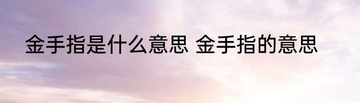 金手指是什么意思 金手指的意思