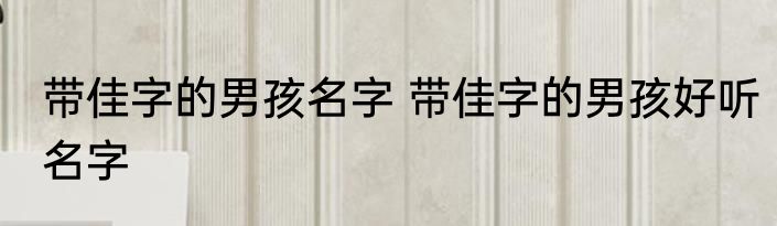 带佳字的男孩名字 带佳字的男孩好听名字